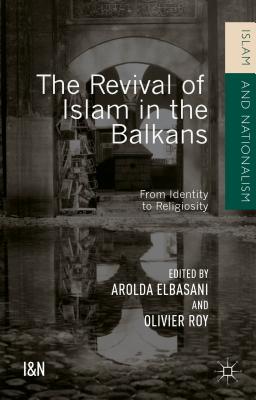 The Revival of Islam in the Balkans: From Identity to Religiosity - Roy, Olivier (Editor), and Elbasani, Arolda (Editor)