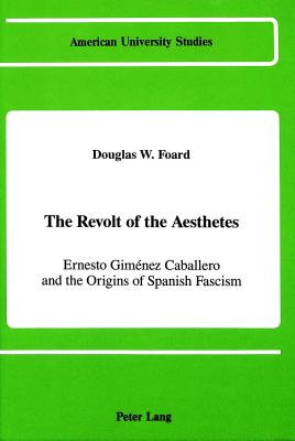 The Revolt of the Aesthetes: Ernesto Gimnez Caballero and the Origins of Spanish Fascism - Foard, Douglas W, PH.D.