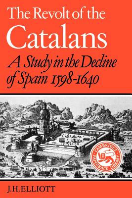 The Revolt of the Catalans: A Study in the Decline of Spain (1598-1640) - Elliott, J H