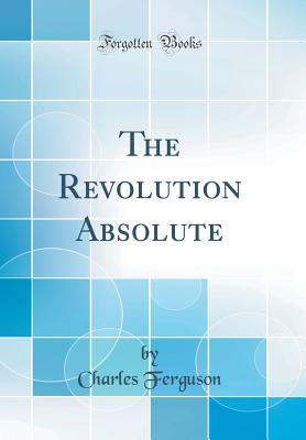 The Revolution Absolute (Classic Reprint) - Ferguson, Charles