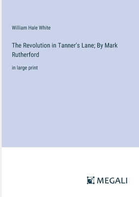 The Revolution in Tanner's Lane; By Mark Rutherford: in large print - White, William Hale