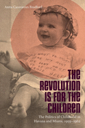 The Revolution Is for the Children: The Politics of Childhood in Havana and Miami, 1959-1962