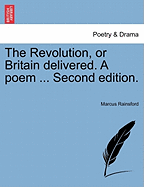 The Revolution, or Britain Delivered. a Poem ... Second Edition.