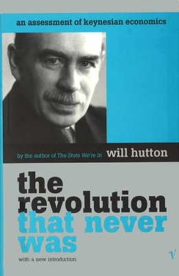 The Revolution That Never Was: An Assessment of Keynesian Economics - Hutton, Ronald, and Hutton, Will, and Hutton, W