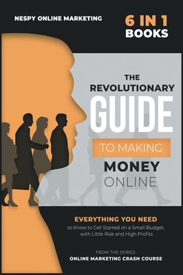 The Revolutionary Guide to Making Money Online [6 in 1]: Everything You Need to Know to Get Started on a Small Budget, with Little Risk and High Profits - Marketing, Nespy Online