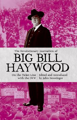 The Revolutionary Journalism of Big Bill Haywood: On the Picket Line with the IWW - Newsinger, John (Editor), and Haywood, Bill