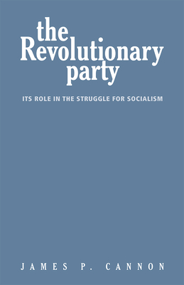 The Revolutionary Party: Its Role in the Struggle for Socialism - Cannon, James
