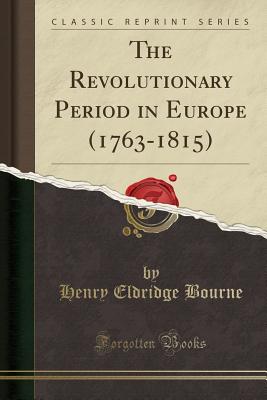 The Revolutionary Period in Europe (1763-1815) (Classic Reprint) - Bourne, Henry Eldridge