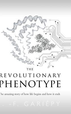 The Revolutionary Phenotype: The amazing story of how life begins and how it ends - Garipy, J -F