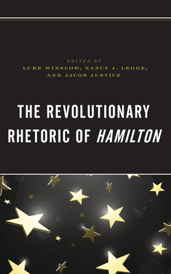 The Revolutionary Rhetoric of Hamilton - Winslow, Luke (Editor), and Legge, Nancy J (Editor), and Justice, Jacob (Editor)