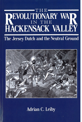 The Revolutionary War in the Hackensack Valley: The Jersey Dutch and the Neutral Ground, 1775-1783 - Leiby, Adrian C