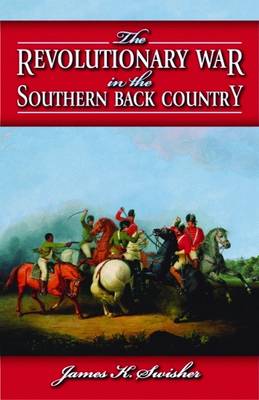 The Revolutionary War in the Southern Back Country - Swisher, James