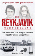 The Reykjavik Confessions: The Incredible True Story of Iceland's Most Notorious Murder Case