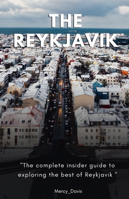 The Reykjavik Travel Guide Book: "The complete insider guide to exploring the best of Reykjavik" - Davis, Mercy