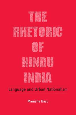 The Rhetoric of Hindu India: Language and Urban Nationalism - Basu, Manisha