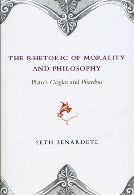 The Rhetoric of Morality and Philosophy: Plato's Gorgias and Phaedrus - Benardete, Seth
