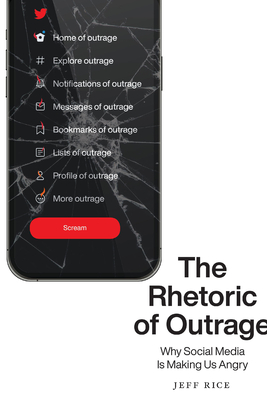 The Rhetoric of Outrage: Why Social Media Is Making Us Angry - Rice, Jeff, Professor