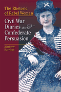 The Rhetoric of Rebel Women: Civil War Diaries and Confederate Persuasion