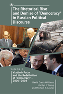 The Rhetorical Rise and Demise of "Democracy" in Russian Political Discourse, Volume 3: Vladimir Putin and the Redefinition of "Democracy" - 2000-2008