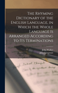 The Rhyming Dictionary of the English Language, in Which the Whole Language is Arranged According to its Terminations