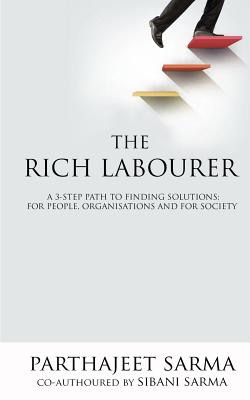 The Rich Labourer: A 3-Step Path to Finding Solutions; For People, Organisations and for Society - Sarma, MR Parthajeet, and Sarma, MS Sibani