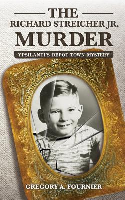 The Richard Streicher Jr. Murder: Ypsilanti's Depot Town Mystery - Fournier, Gregory A