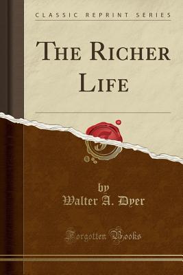 The Richer Life (Classic Reprint) - Dyer, Walter A