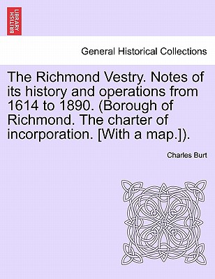 The Richmond Vestry. Notes of Its History and Operations from 1614 to 1890. (Borough of Richmond. the Charter of Incorporation. [With a Map.]). - Burt, Charles