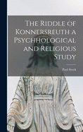 The Riddle of Konnersreuth a Psychhological and Religious Study