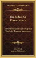 The Riddle of Konnersreuth: A Psychological and Religious Study of Theresa Neumann