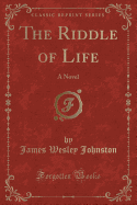 The Riddle of Life: A Novel (Classic Reprint)