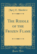 The Riddle of the Frozen Flame (Classic Reprint)