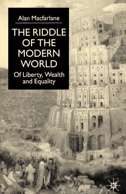 The Riddle of the Modern World: Of Liberty, Wealth and Equality - MacFarlane, A
