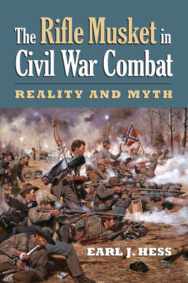 The Rifle Musket in Civil War Combat: Reality and Myth - Hess, Earl J
