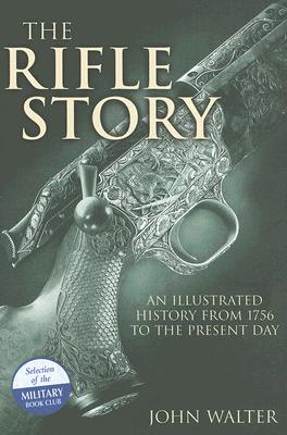 The Rifle Story: An Illustrated History from 1756 to the Present Day - Walter, John