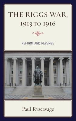 The Riggs War, 1913 to 1916: Reform and Revenge - Ryscavage, Paul