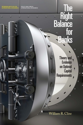The Right Balance for Banks: Theory and Evidence on Optimal Capital Requirements - Cline, William R