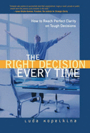 The Right Decision Every Time: How to Reach Perfect Clarity on Tough Decisions (Paperback) - Kopeikina, Luda