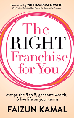 The Right Franchise for You: Escape the 9 to 5, Generate Wealth, & Live Life on Your Terms - Kamal, Faizun