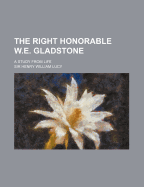 The Right Honorable W.E. Gladstone: A Study from Life