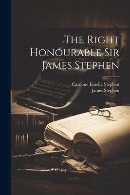 The Right Honourable Sir James Stephen - Stephen, Caroline Emelia, and Stephen, James