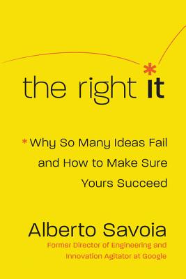 The Right It: Why So Many Ideas Fail and How to Make Sure Yours Succeed - Savoia, Alberto