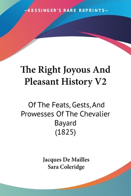 The Right Joyous And Pleasant History V2: Of The Feats, Gests, And Prowesses Of The Chevalier Bayard (1825) - Mailles, Jacques De, and Coleridge, Sara