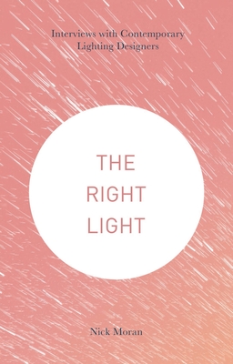 The Right Light: Interviews with Contemporary Lighting Designers - Moran, Nick