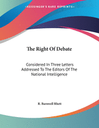 The Right of Debate: Considered in Three Letters Addressed to the Editors of the National Intelligence