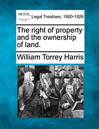 The Right of Property and the Ownership of Land. - Harris, William Torrey