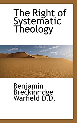 The Right of Systematic Theology - Warfield, Benjamin Breckinridge