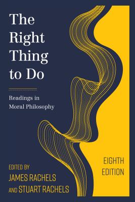 The Right Thing to Do: Readings in Moral Philosophy - Rachels, James (Editor), and Rachels, Stuart (Editor)