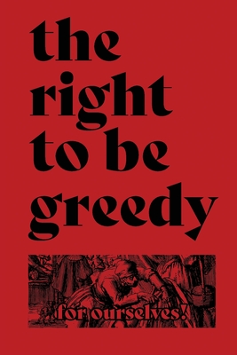 The Right To Be Greedy: Theses On The Practical Necessity Of Demanding Everything - For Ourselves!, and Rhiza (Designer)