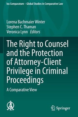 The Right to Counsel and the Protection of Attorney-Client Privilege in Criminal Proceedings: A Comparative View - Bachmaier Winter, Lorena (Editor), and Thaman, Stephen C (Editor), and Lynn, Veronica (Editor)